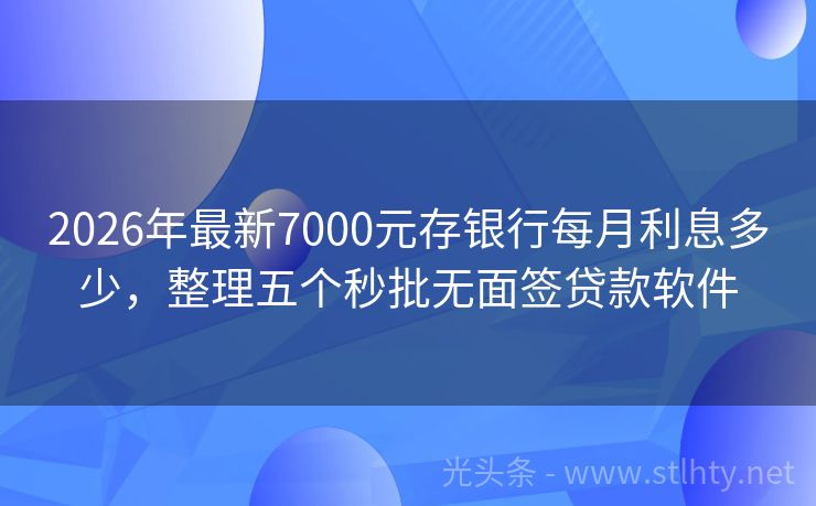 2026年最新7000元存银行每月利息多少，整理五个秒批无面签贷款软件