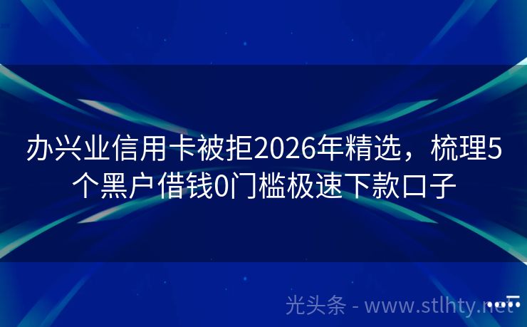 办兴业信用卡被拒2026年精选，梳理5个黑户借钱0门槛极速下款口子