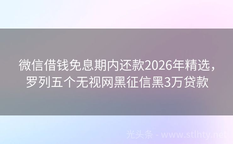 微信借钱免息期内还款2026年精选，罗列五个无视网黑征信黑3万贷款