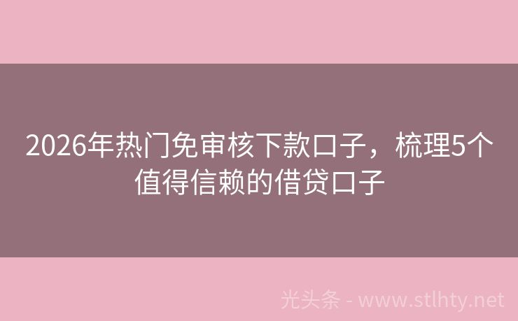 2026年热门免审核下款口子，梳理5个值得信赖的借贷口子