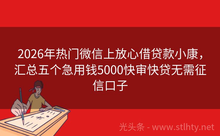 2026年热门微信上放心借贷款小康，汇总五个急用钱5000快审快贷无需征信口子