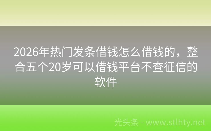 2026年热门发条借钱怎么借钱的，整合五个20岁可以借钱平台不查征信的软件
