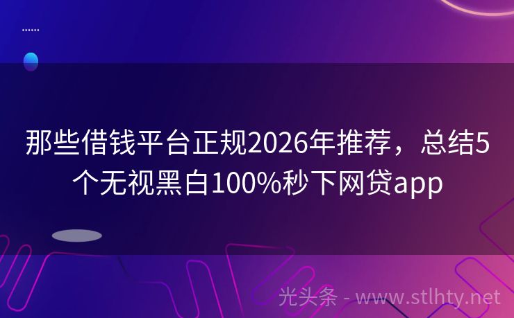 那些借钱平台正规2026年推荐，总结5个无视黑白100%秒下网贷app