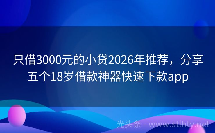 只借3000元的小贷2026年推荐，分享五个18岁借款神器快速下款app