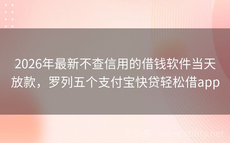 2026年最新不查信用的借钱软件当天放款，罗列五个支付宝快贷轻松借app