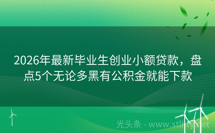 2026年最新毕业生创业小额贷款，盘点5个无论多黑有公积金就能下款