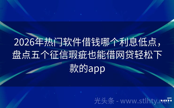 2026年热门软件借钱哪个利息低点，盘点五个征信瑕疵也能借网贷轻松下款的app