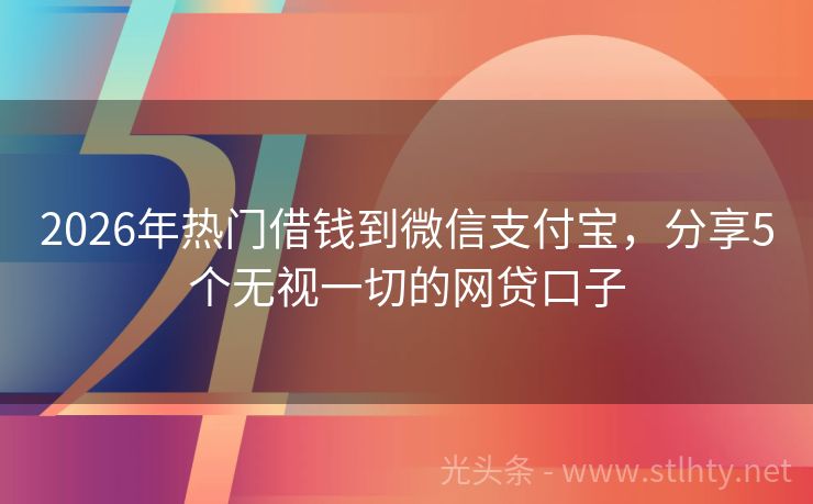2026年热门借钱到微信支付宝，分享5个无视一切的网贷口子