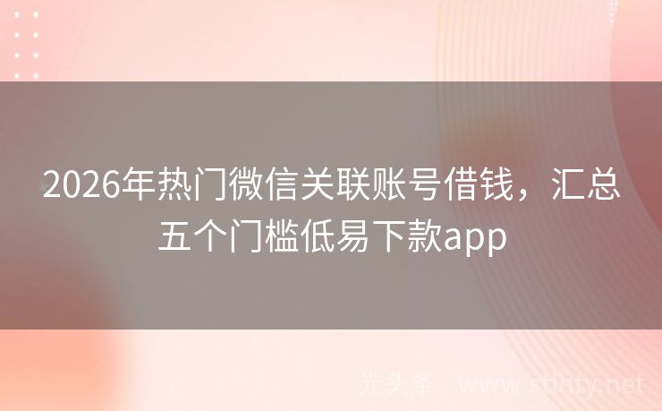 2026年热门微信关联账号借钱，汇总五个门槛低易下款app