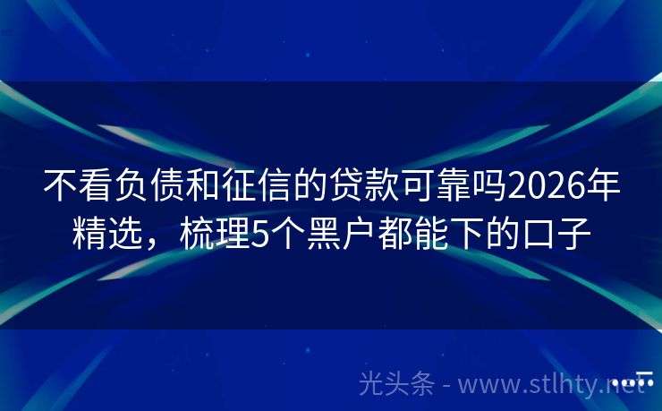 不看负债和征信的贷款可靠吗2026年精选，梳理5个黑户都能下的口子
