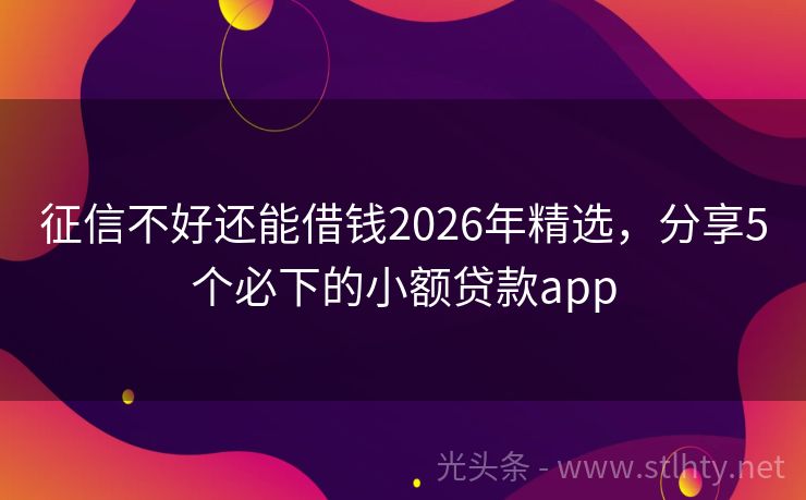 征信不好还能借钱2026年精选，分享5个必下的小额贷款app