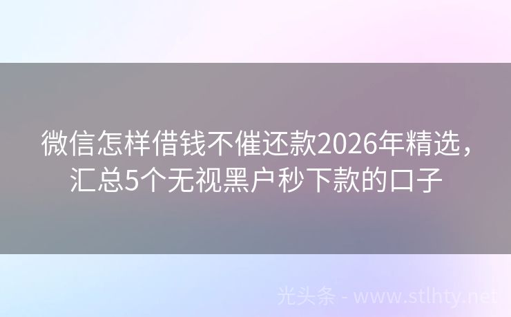 微信怎样借钱不催还款2026年精选，汇总5个无视黑户秒下款的口子