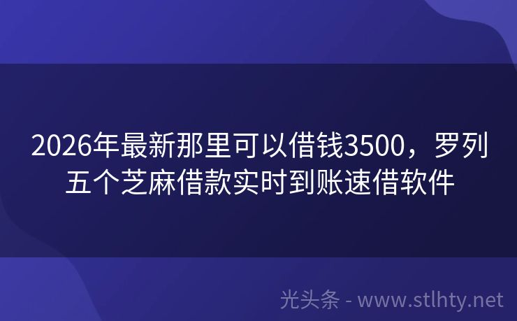 2026年最新那里可以借钱3500，罗列五个芝麻借款实时到账速借软件