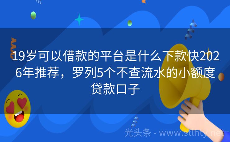 19岁可以借款的平台是什么下款快2026年推荐，罗列5个不查流水的小额度贷款口子