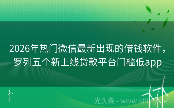 2026年热门微信最新出现的借钱软件，罗列五个新上线贷款平台门槛低app