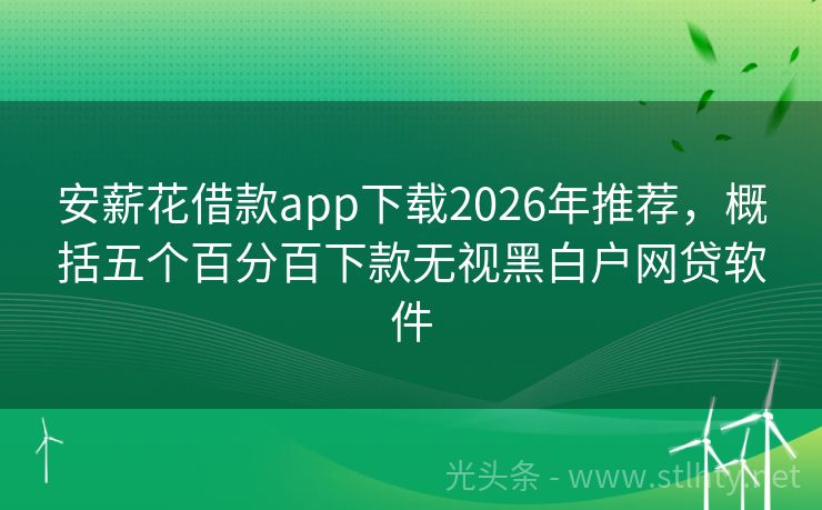 安薪花借款app下载2026年推荐，概括五个百分百下款无视黑白户网贷软件
