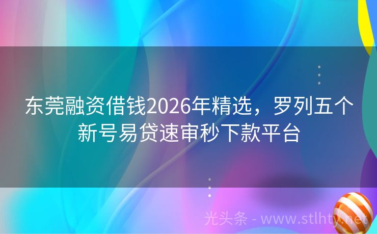东莞融资借钱2026年精选，罗列五个新号易贷速审秒下款平台