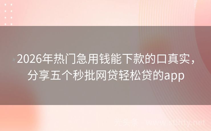 2026年热门急用钱能下款的口真实，分享五个秒批网贷轻松贷的app