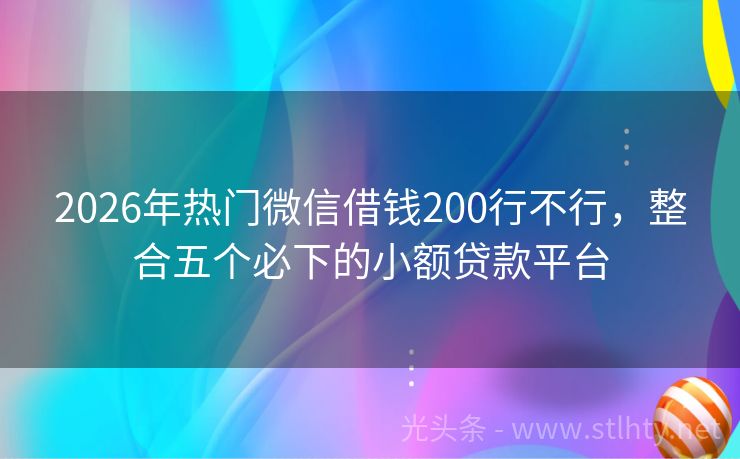 2026年热门微信借钱200行不行，整合五个必下的小额贷款平台