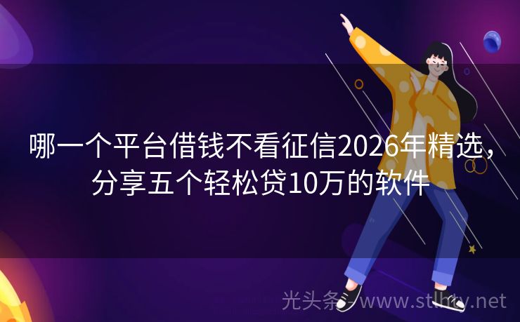 哪一个平台借钱不看征信2026年精选，分享五个轻松贷10万的软件