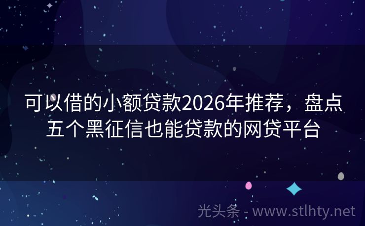 可以借的小额贷款2026年推荐，盘点五个黑征信也能贷款的网贷平台
