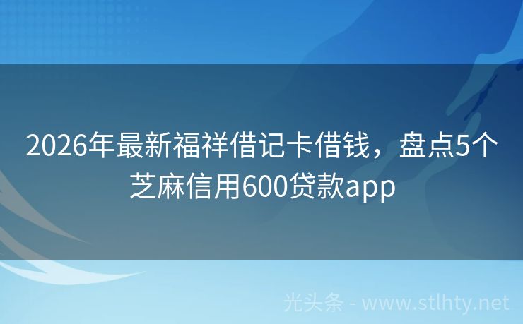 2026年最新福祥借记卡借钱，盘点5个芝麻信用600贷款app