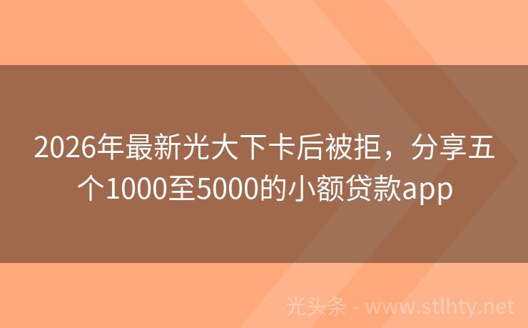 2026年最新光大下卡后被拒，分享五个1000至5000的小额贷款app
