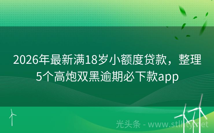 2026年最新满18岁小额度贷款，整理5个高炮双黑逾期必下款app