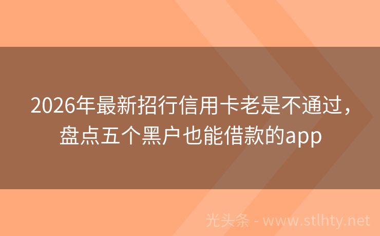 2026年最新招行信用卡老是不通过，盘点五个黑户也能借款的app