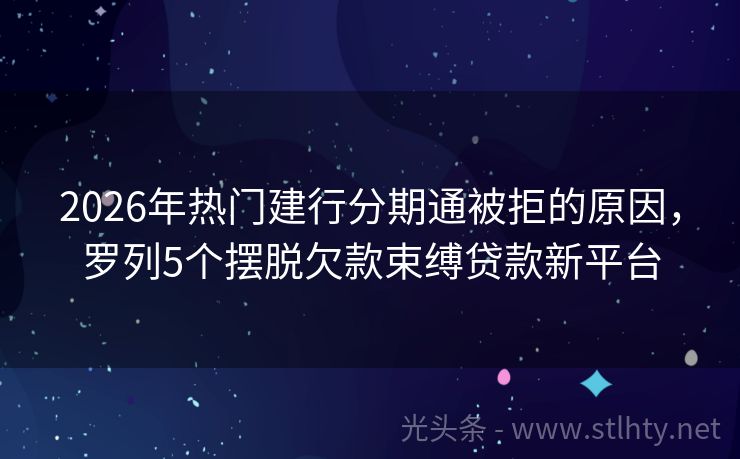 2026年热门建行分期通被拒的原因，罗列5个摆脱欠款束缚贷款新平台