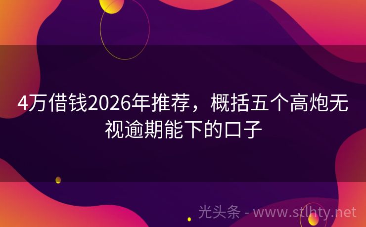 4万借钱2026年推荐，概括五个高炮无视逾期能下的口子