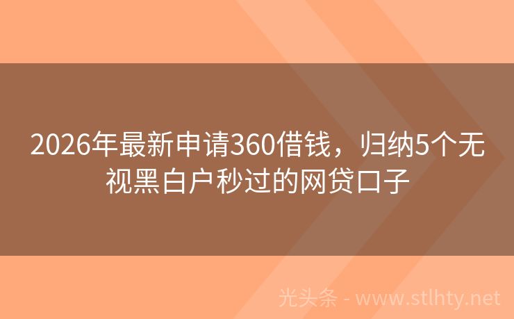 2026年最新申请360借钱，归纳5个无视黑白户秒过的网贷口子