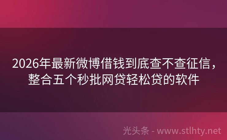 2026年最新微博借钱到底查不查征信,整合五个秒批网贷轻松贷的软件
