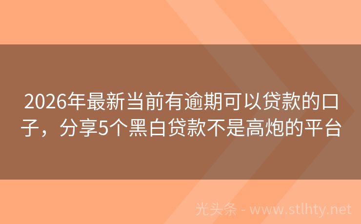 2026年最新当前有逾期可以贷款的口子，分享5个黑白贷款不是高炮的平台