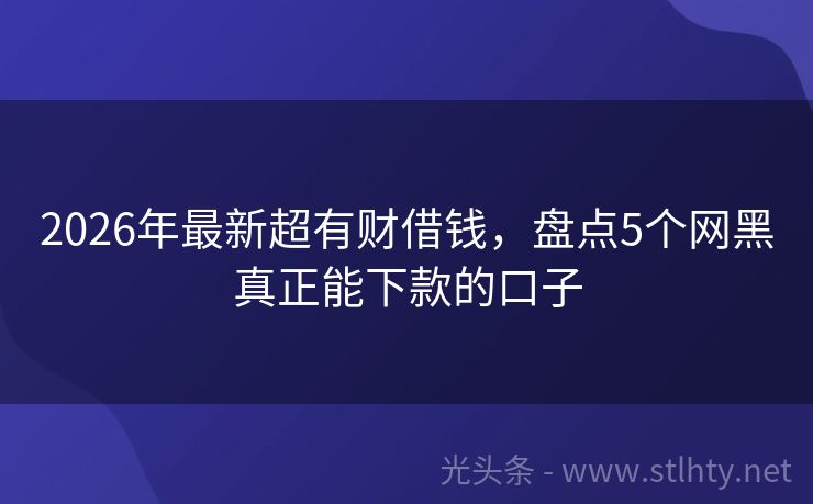 2026年最新超有财借钱，盘点5个网黑真正能下款的口子