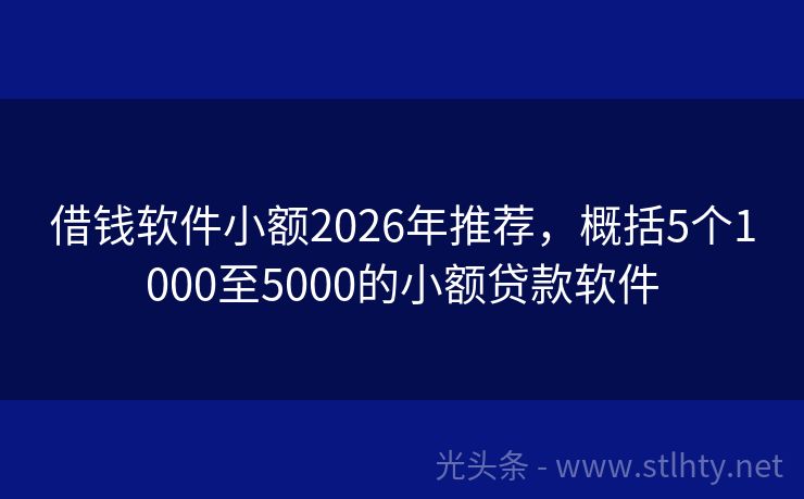 借钱软件小额2026年推荐，概括5个1000至5000的小额贷款软件