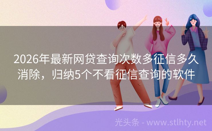 2026年最新网贷查询次数多征信多久消除，归纳5个不看征信查询的软件