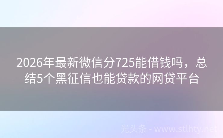 2026年最新微信分725能借钱吗，总结5个黑征信也能贷款的网贷平台