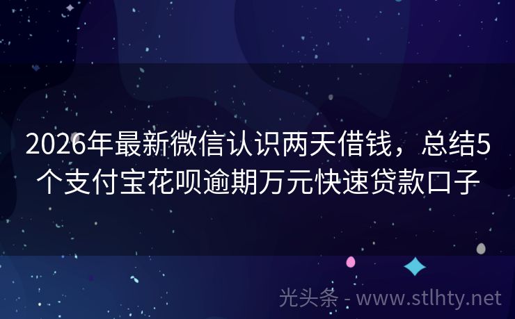 2026年最新微信认识两天借钱，总结5个支付宝花呗逾期万元快速贷款口子