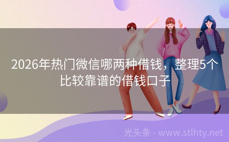 2026年热门微信哪两种借钱，整理5个比较靠谱的借钱口子