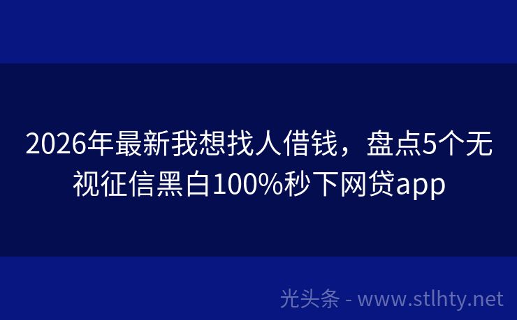 2026年最新我想找人借钱，盘点5个无视征信黑白100%秒下网贷app