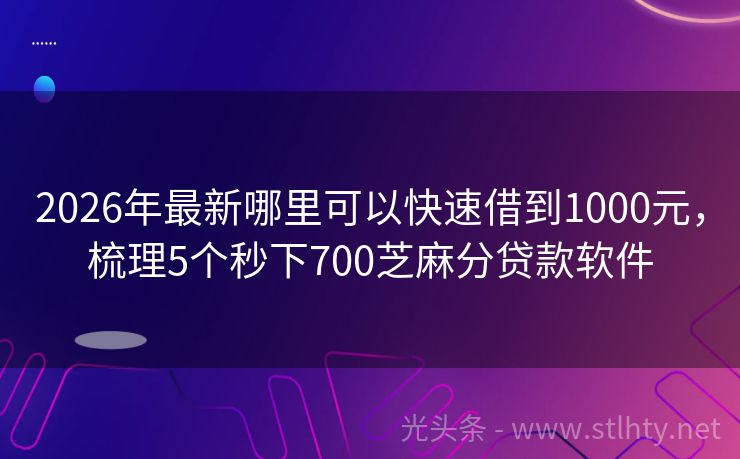 2026年最新哪里可以快速借到1000元，梳理5个秒下700芝麻分贷款软件