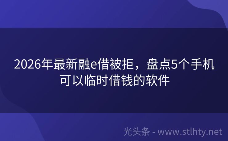 2026年最新融e借被拒，盘点5个手机可以临时借钱的软件
