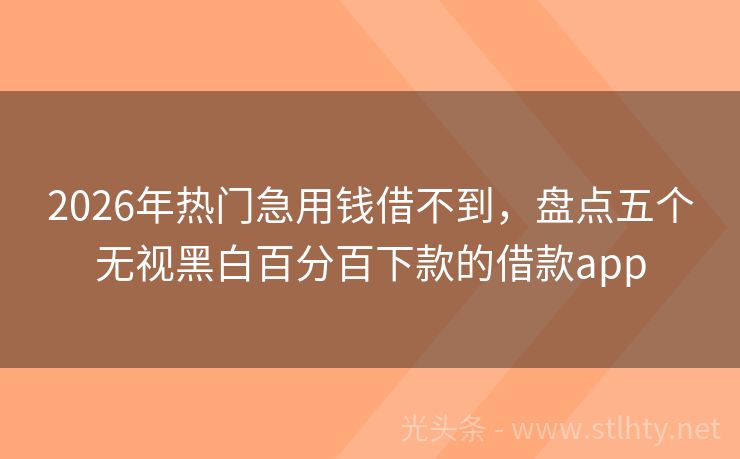 2026年热门急用钱借不到，盘点五个无视黑白百分百下款的借款app