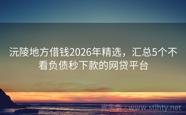 沅陵地方借钱2026年精选，汇总5个不看负债秒下款的网贷平台