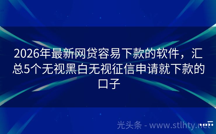 2026年最新网贷容易下款的软件，汇总5个无视黑白无视征信申请就下款的口子