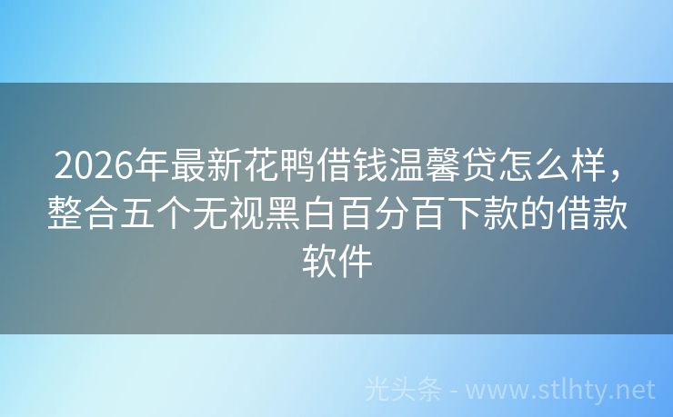 2026年最新花鸭借钱温馨贷怎么样，整合五个无视黑白百分百下款的借款软件