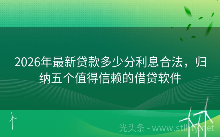 2026年最新贷款多少分利息合法，归纳五个值得信赖的借贷软件