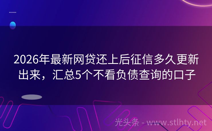 2026年最新网贷还上后征信多久更新出来，汇总5个不看负债查询的口子
