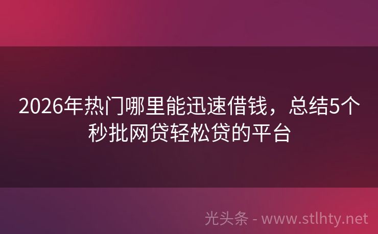2026年热门哪里能迅速借钱，总结5个秒批网贷轻松贷的平台